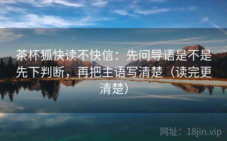 茶杯狐快读不快信：先问导语是不是先下判断，再把主语写清楚（读完更清楚）  第1张