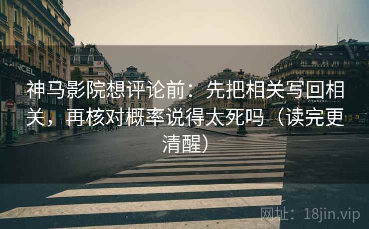 神马影院想评论前：先把相关写回相关，再核对概率说得太死吗（读完更清醒）  第2张