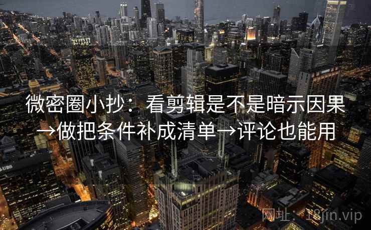 微密圈小抄：看剪辑是不是暗示因果→做把条件补成清单→评论也能用  第2张