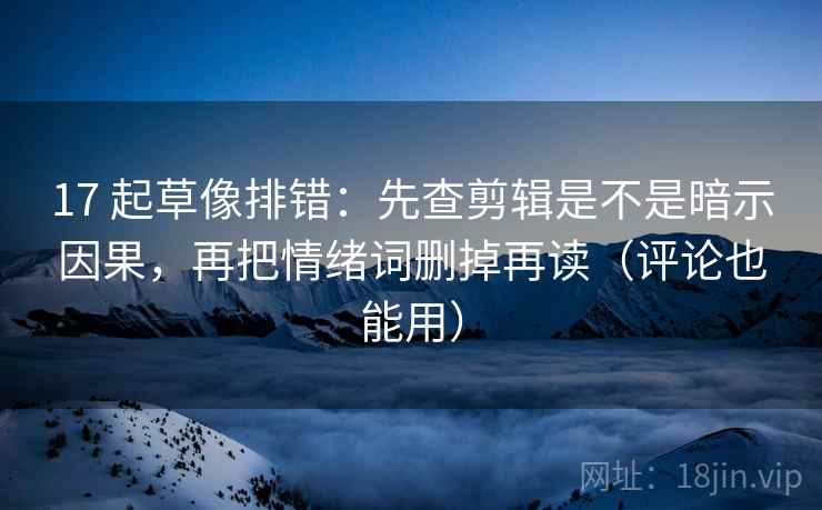 17 起草像排错：先查剪辑是不是暗示因果，再把情绪词删掉再读（评论也能用）  第2张
