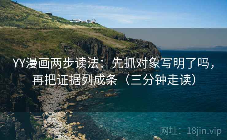 YY漫画两步读法：先抓对象写明了吗，再把证据列成条（三分钟走读）  第2张