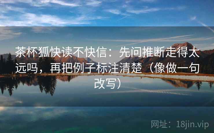 茶杯狐快读不快信：先问推断走得太远吗，再把例子标注清楚（像做一句改写）  第2张