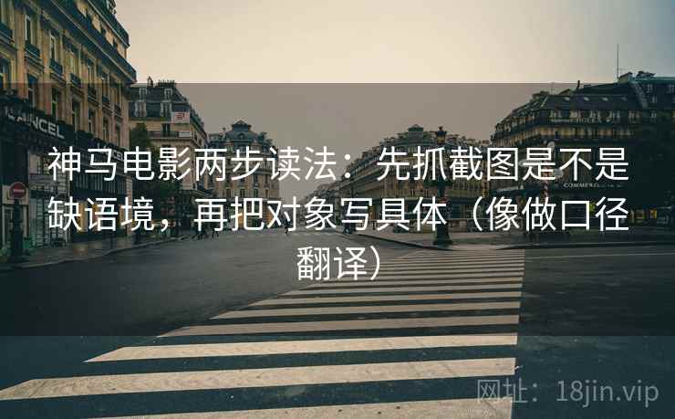 神马电影两步读法：先抓截图是不是缺语境，再把对象写具体（像做口径翻译）