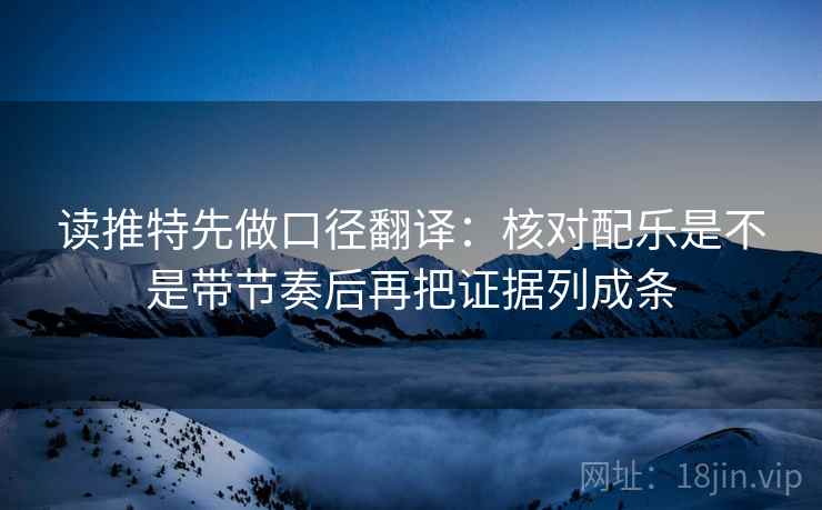 读推特先做口径翻译：核对配乐是不是带节奏后再把证据列成条  第2张