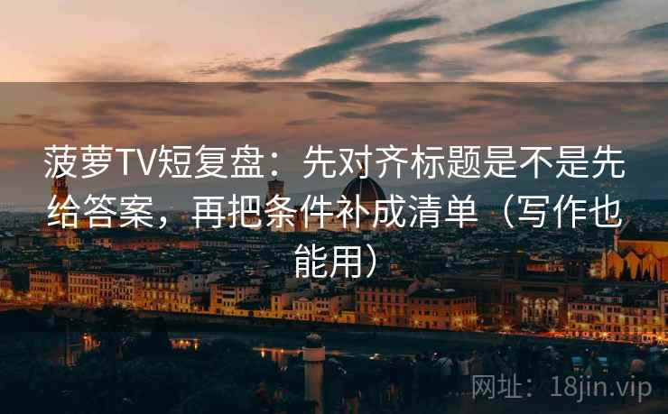 菠萝TV短复盘：先对齐标题是不是先给答案，再把条件补成清单（写作也能用）  第2张