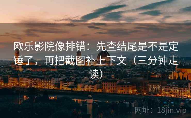 欧乐影院像排错：先查结尾是不是定锤了，再把截图补上下文（三分钟走读）  第2张