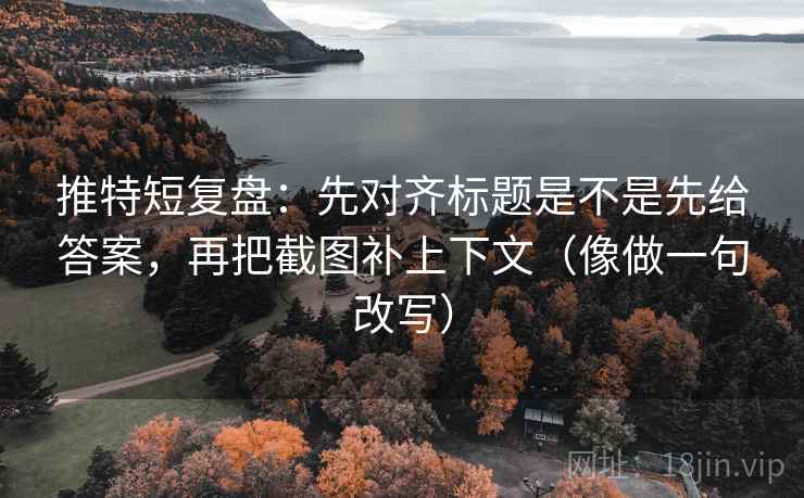推特短复盘：先对齐标题是不是先给答案，再把截图补上下文（像做一句改写）  第2张