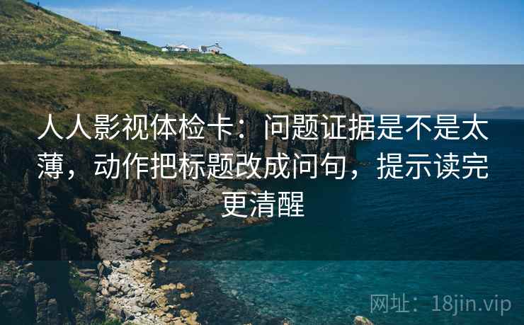 人人影视体检卡：问题证据是不是太薄，动作把标题改成问句，提示读完更清醒  第2张