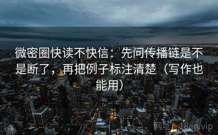 微密圈快读不快信：先问传播链是不是断了，再把例子标注清楚（写作也能用）  第2张