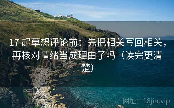 17 起草想评论前：先把相关写回相关，再核对情绪当成理由了吗（读完更清楚）  第2张