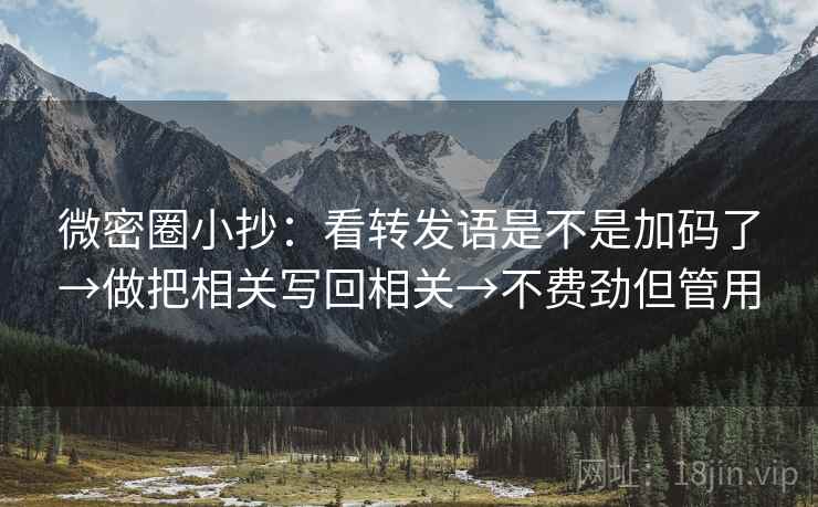 微密圈小抄：看转发语是不是加码了→做把相关写回相关→不费劲但管用