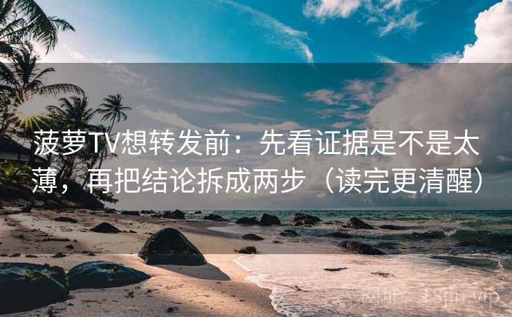 菠萝TV想转发前：先看证据是不是太薄，再把结论拆成两步（读完更清醒）