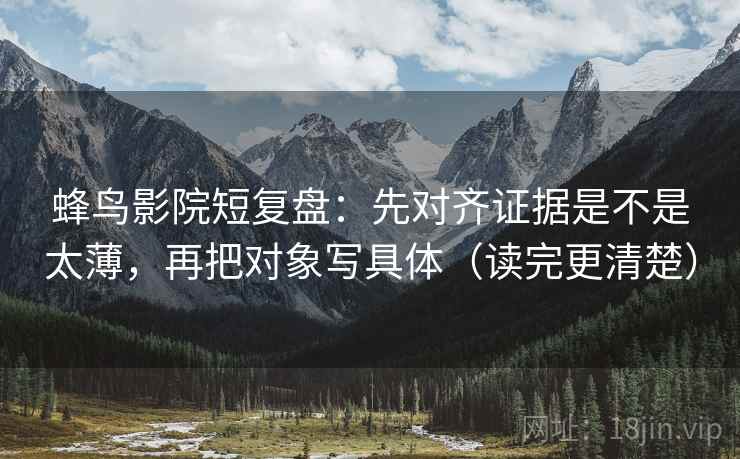 蜂鸟影院短复盘：先对齐证据是不是太薄，再把对象写具体（读完更清楚）  第2张