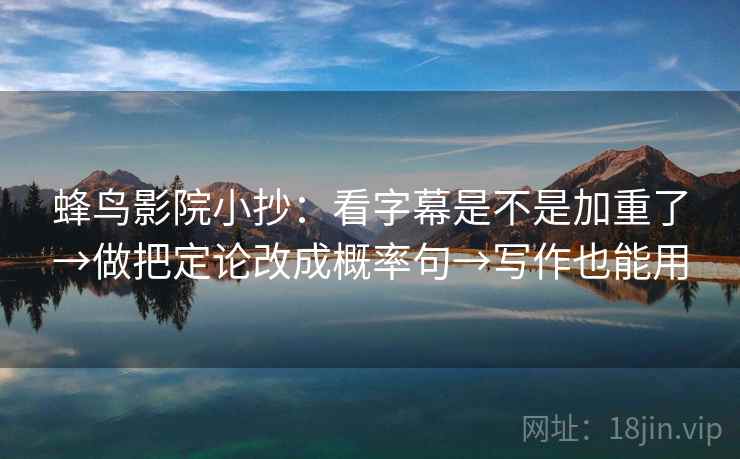 蜂鸟影院小抄：看字幕是不是加重了→做把定论改成概率句→写作也能用  第2张