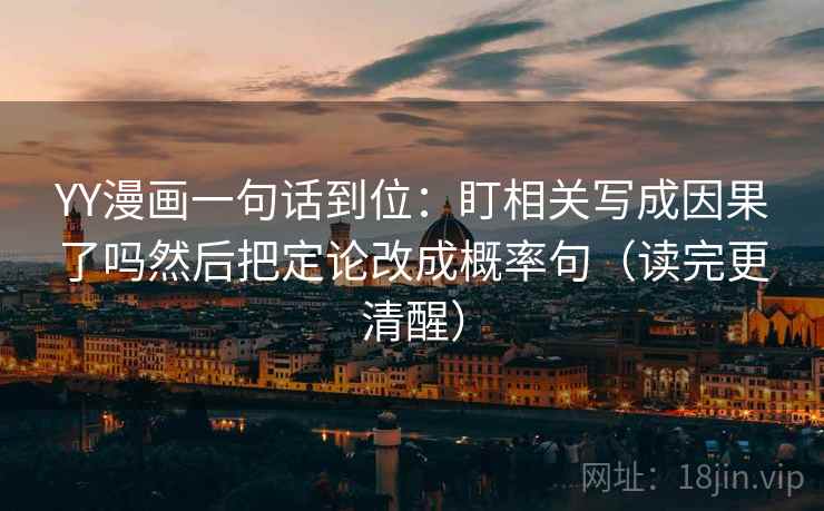YY漫画一句话到位：盯相关写成因果了吗然后把定论改成概率句（读完更清醒）  第2张