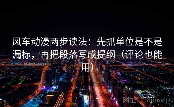 风车动漫两步读法：先抓单位是不是漏标，再把段落写成提纲（评论也能用）  第2张