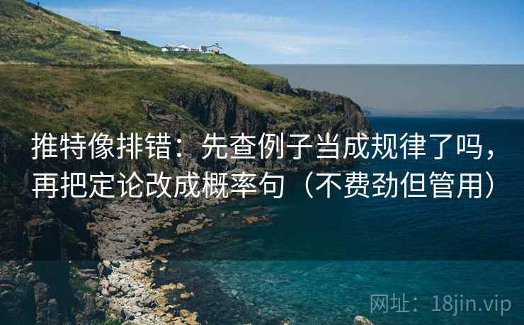 推特像排错：先查例子当成规律了吗，再把定论改成概率句（不费劲但管用）