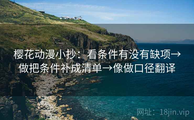 樱花动漫小抄：看条件有没有缺项→做把条件补成清单→像做口径翻译  第2张