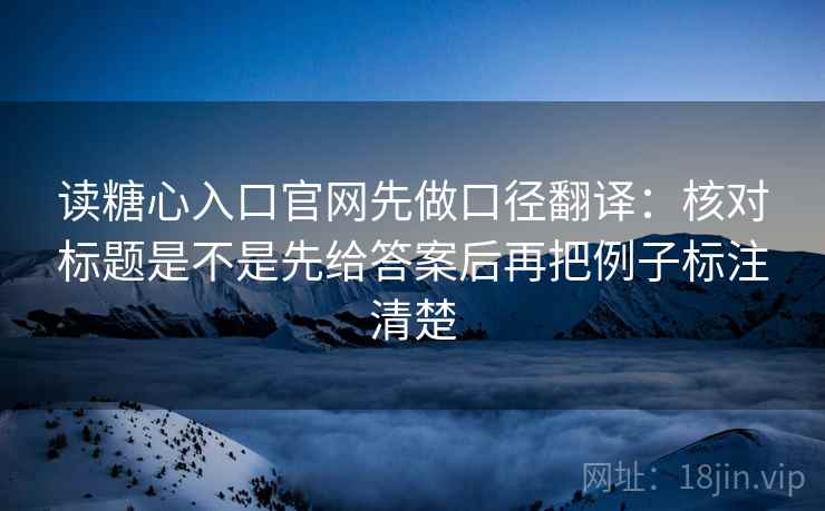 读糖心入口官网先做口径翻译：核对标题是不是先给答案后再把例子标注清楚  第2张