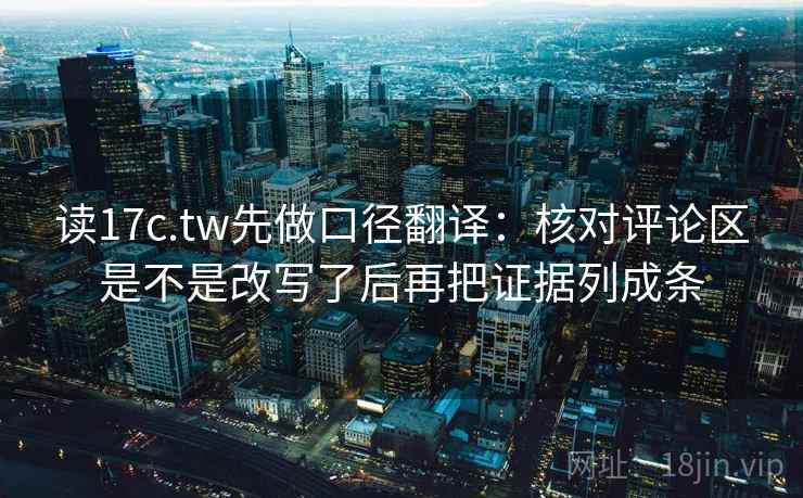 读17c.tw先做口径翻译：核对评论区是不是改写了后再把证据列成条  第2张