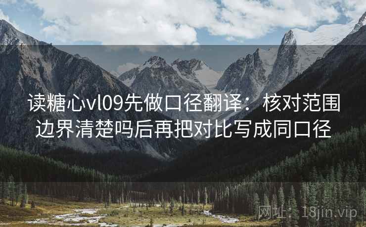 读糖心vl09先做口径翻译：核对范围边界清楚吗后再把对比写成同口径