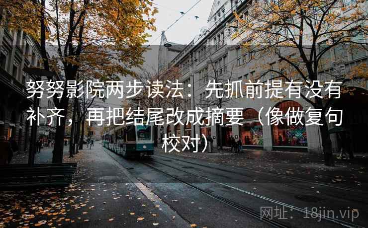 努努影院两步读法：先抓前提有没有补齐，再把结尾改成摘要（像做复句校对）  第2张