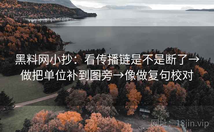 黑料网小抄：看传播链是不是断了→做把单位补到图旁→像做复句校对