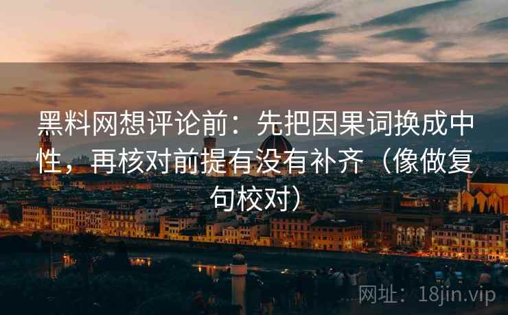 黑料网想评论前：先把因果词换成中性，再核对前提有没有补齐（像做复句校对）