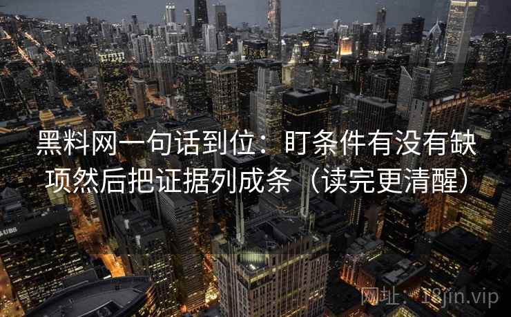 黑料网一句话到位：盯条件有没有缺项然后把证据列成条（读完更清醒）