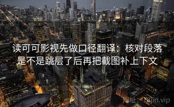 读可可影视先做口径翻译:核对段落是不是跳层了后再把截图补上下文