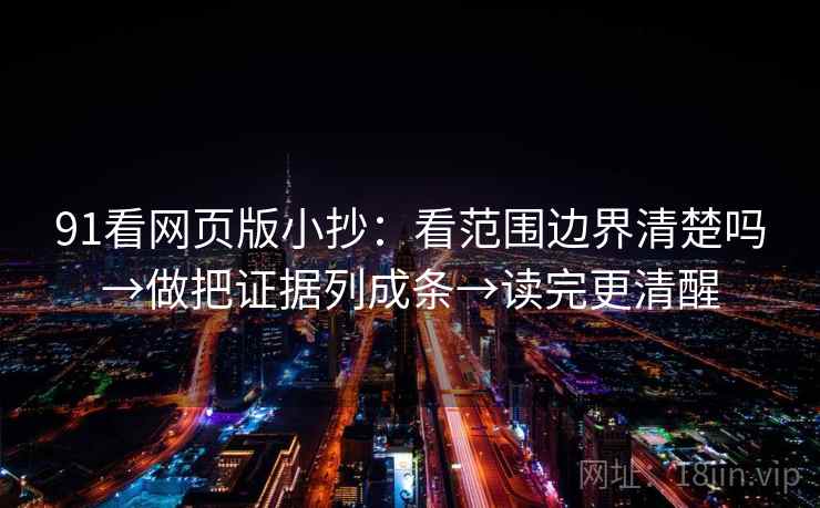 91看网页版小抄：看范围边界清楚吗→做把证据列成条→读完更清醒