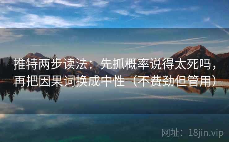 推特两步读法:先抓概率说得太死吗,再把因果词换成中性(不费劲但管用)