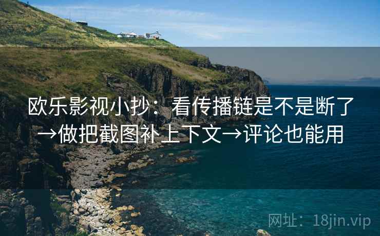 欧乐影视小抄:看传播链是不是断了→做把截图补上下文→评论也能用