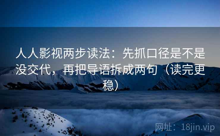 人人影视两步读法:先抓口径是不是没交代,再把导语拆成两句(读完更稳)
