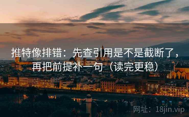 推特像排错：先查引用是不是截断了，再把前提补一句（读完更稳）  第2张