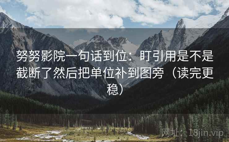 努努影院一句话到位:盯引用是不是截断了然后把单位补到图旁(读完更稳) 第2张 努努影院一句话到位:盯引用是不是截断了然后把单位补到图旁(读完更稳) 第2张