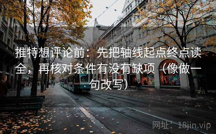 推特想评论前:先把轴线起点终点读全,再核对条件有没有缺项(像做一句改写) 第2张 推特想评论前:先把轴线起点终点读全,再核对条件有没有缺项(像做一句改写) 第2张