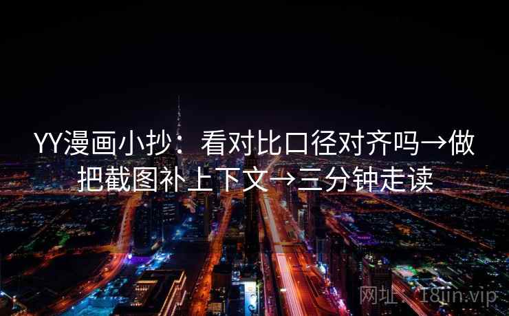 YY漫画小抄：看对比口径对齐吗→做把截图补上下文→三分钟走读  第2张