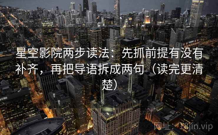 星空影院两步读法:先抓前提有没有补齐,再把导语拆成两句(读完更清楚) 第2张 星空影院两步读法:先抓前提有没有补齐,再把导语拆成两句(读完更清楚) 第2张