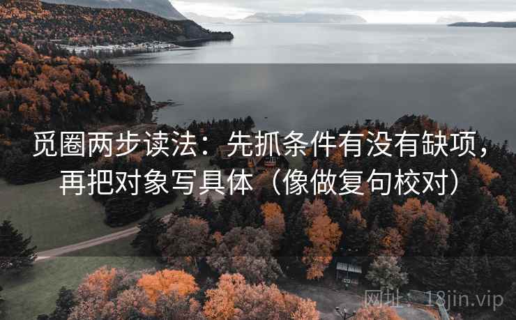 觅圈两步读法:先抓条件有没有缺项,再把对象写具体(像做复句校对)