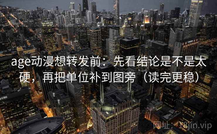 age动漫想转发前：先看结论是不是太硬，再把单位补到图旁（读完更稳）