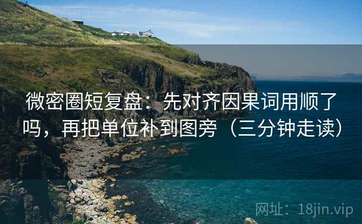 微密圈短复盘：先对齐因果词用顺了吗，再把单位补到图旁（三分钟走读）  第2张