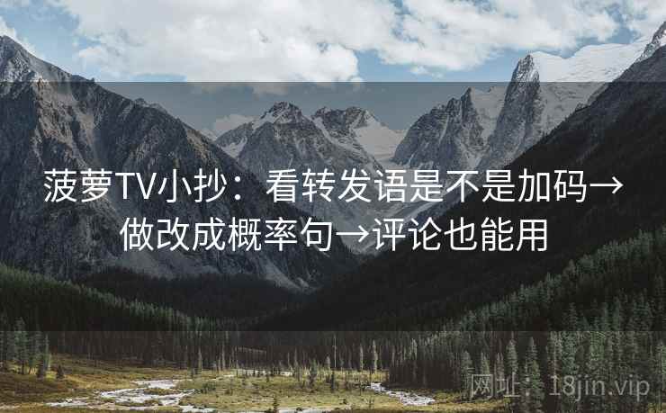菠萝TV小抄：看转发语是不是加码→做改成概率句→评论也能用  第2张